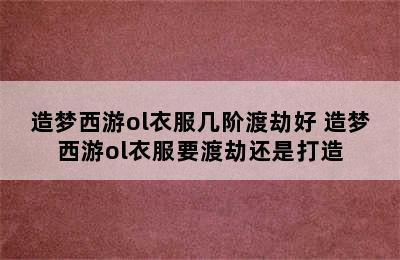 造梦西游ol衣服几阶渡劫好 造梦西游ol衣服要渡劫还是打造